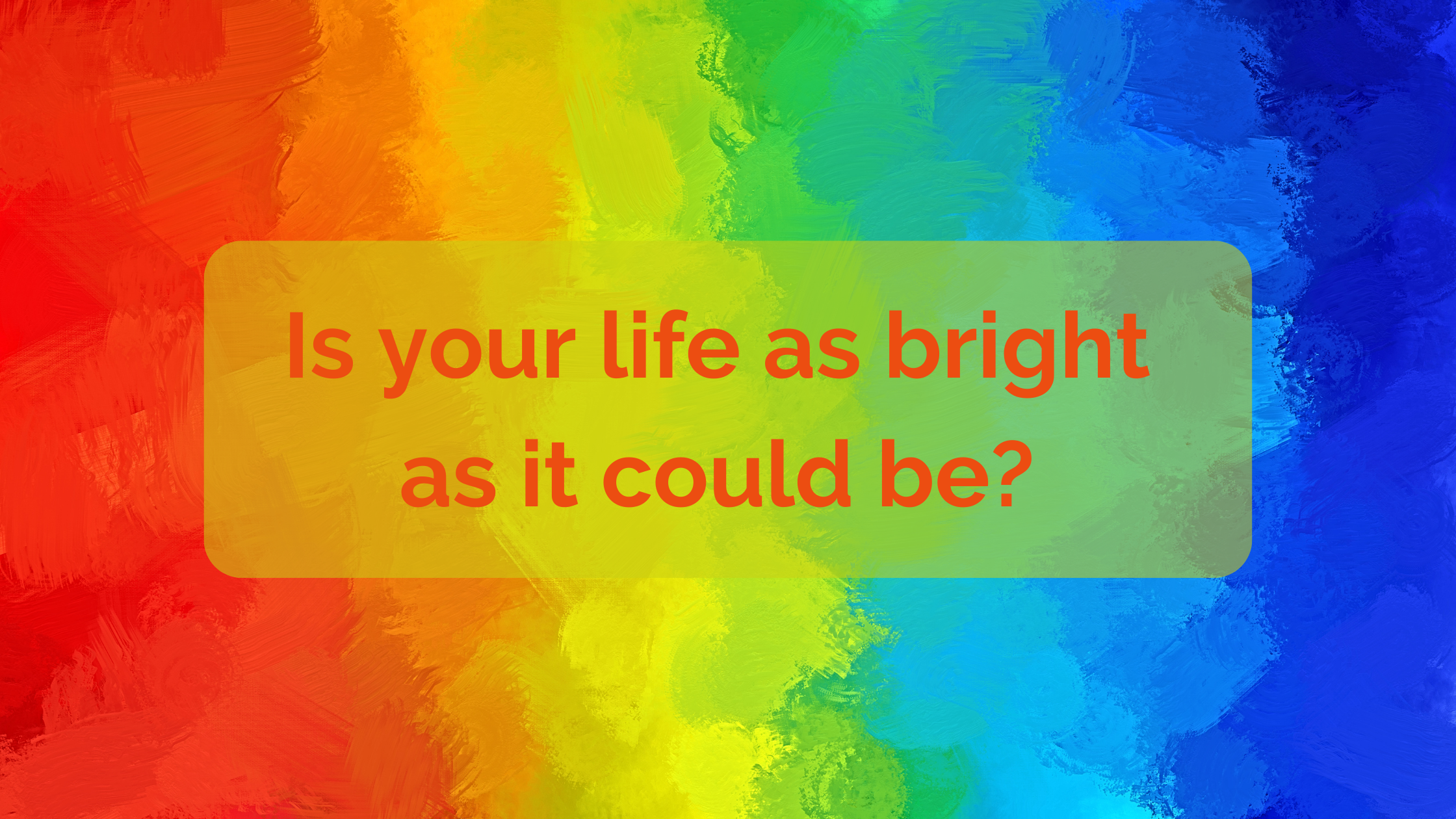 You are currently viewing Is your Life as bright as it could be?